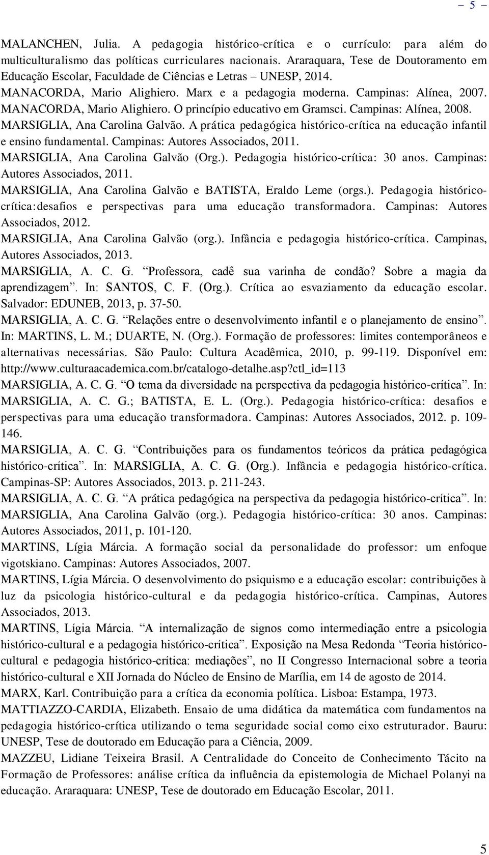 MANACORDA, Mario Alighiero. O princípio educativo em Gramsci. Campinas: Alínea, 2008. MARSIGLIA, Ana Carolina Galvão. A prática pedagógica histórico-crítica na educação infantil e ensino fundamental.