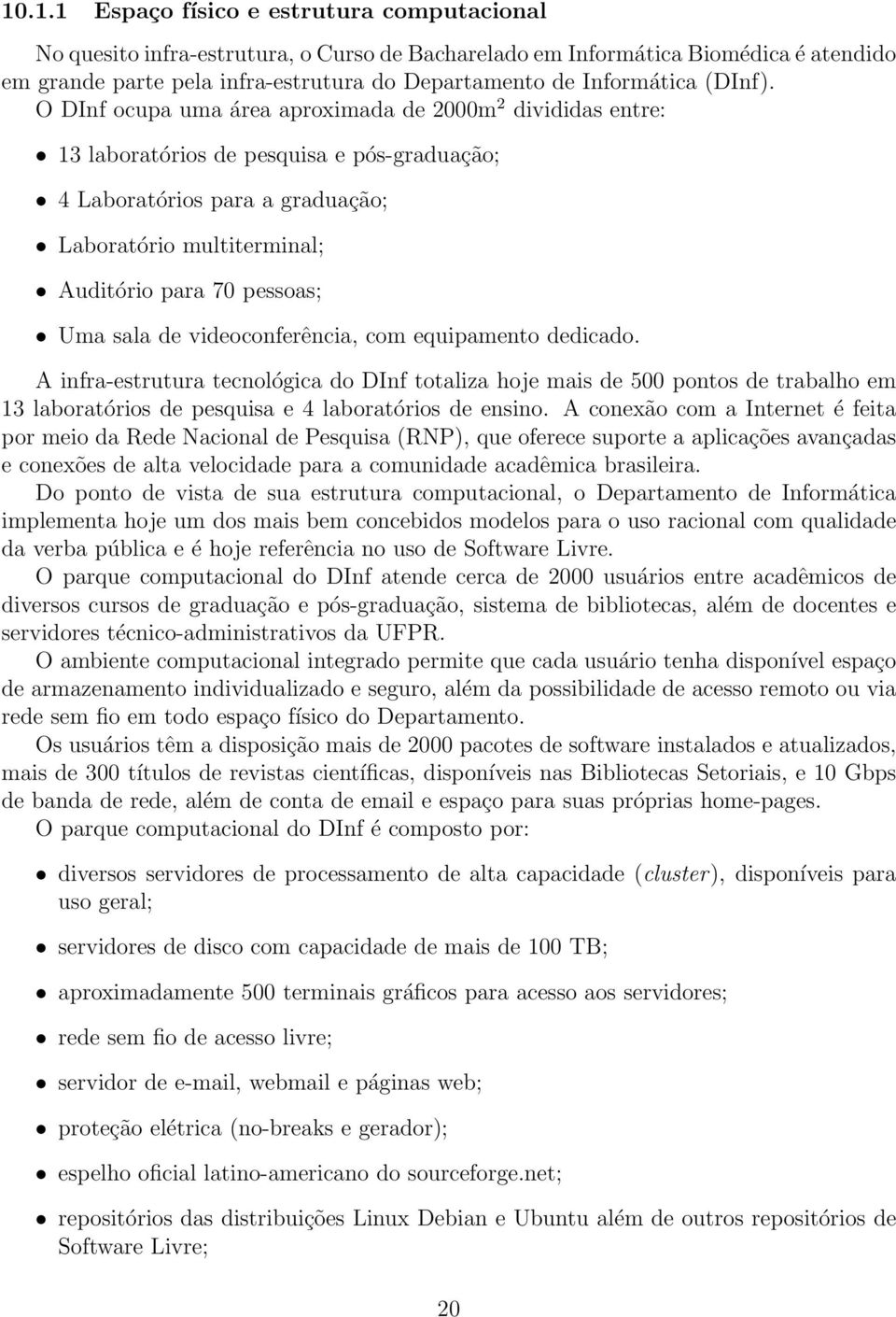 O DInf ocupa uma área aproximada de 2000m 2 divididas entre: 13 laboratórios de pesquisa e pós-graduação; 4 Laboratórios para a graduação; Laboratório multiterminal; Auditório para 70 pessoas; Uma