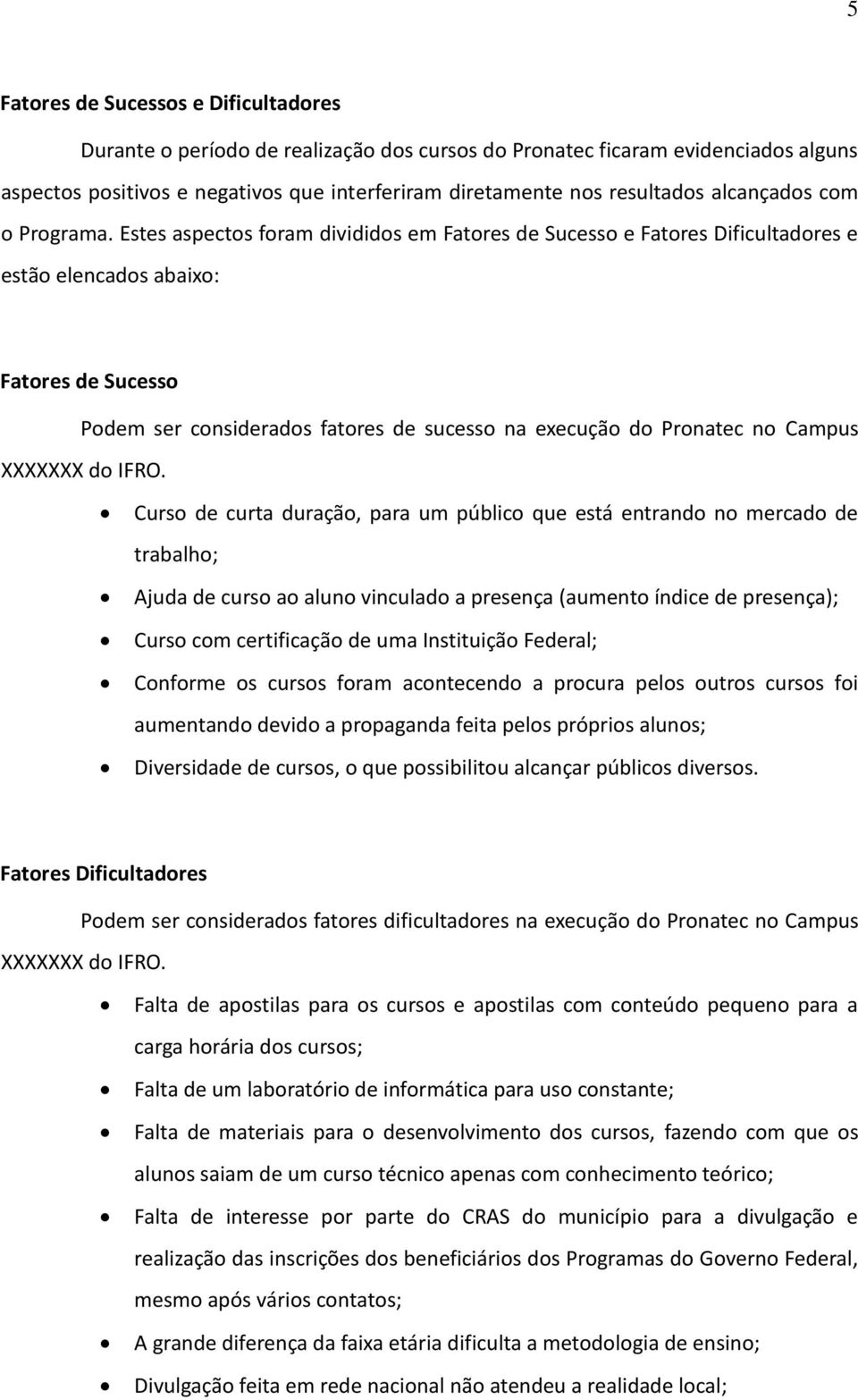 Estes aspectos foram divididos em Fatores de Sucesso e Fatores Dificultadores e estão elencados abaixo: Fatores de Sucesso Podem ser considerados fatores de sucesso na execução do Pronatec no Campus