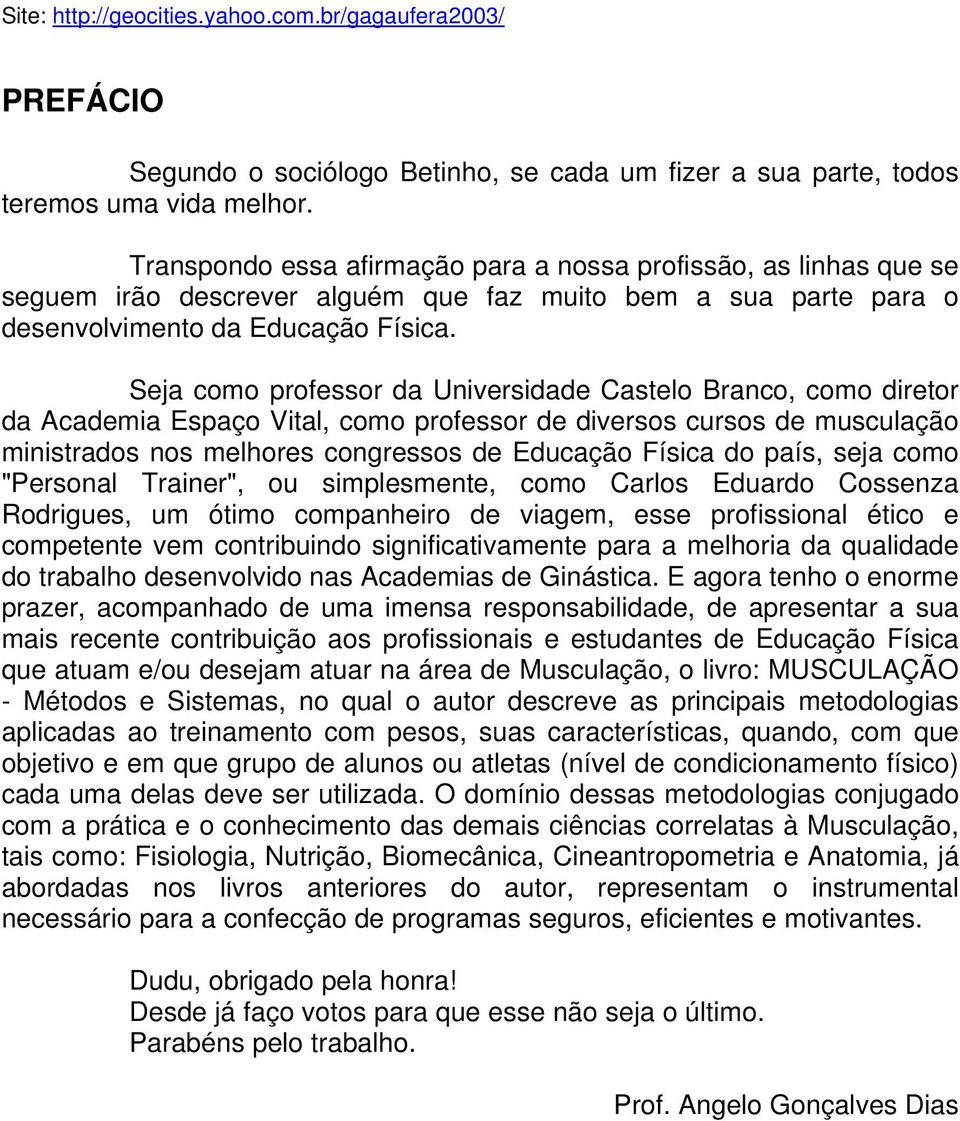 Seja como professor da Universidade Castelo Branco, como diretor da Academia Espaço Vital, como professor de diversos cursos de musculação ministrados nos melhores congressos de Educação Física do