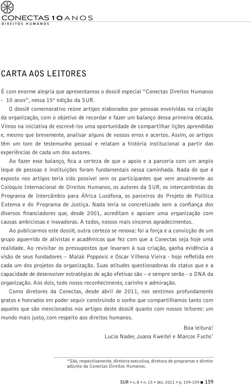 Vimos na iniciativa de escrevê-los uma oportunidade de compartilhar lições aprendidas e, mesmo que brevemente, analisar alguns de nossos erros e acertos.