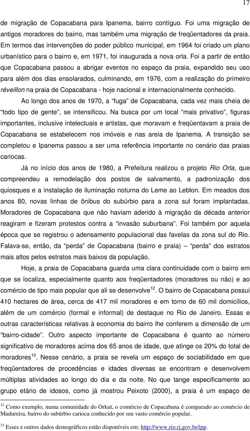 Foi a partir de então que Copacabana passou a abrigar eventos no espaço da praia, expandido seu uso para além dos dias ensolarados, culminando, em 1976, com a realização do primeiro réveillon na