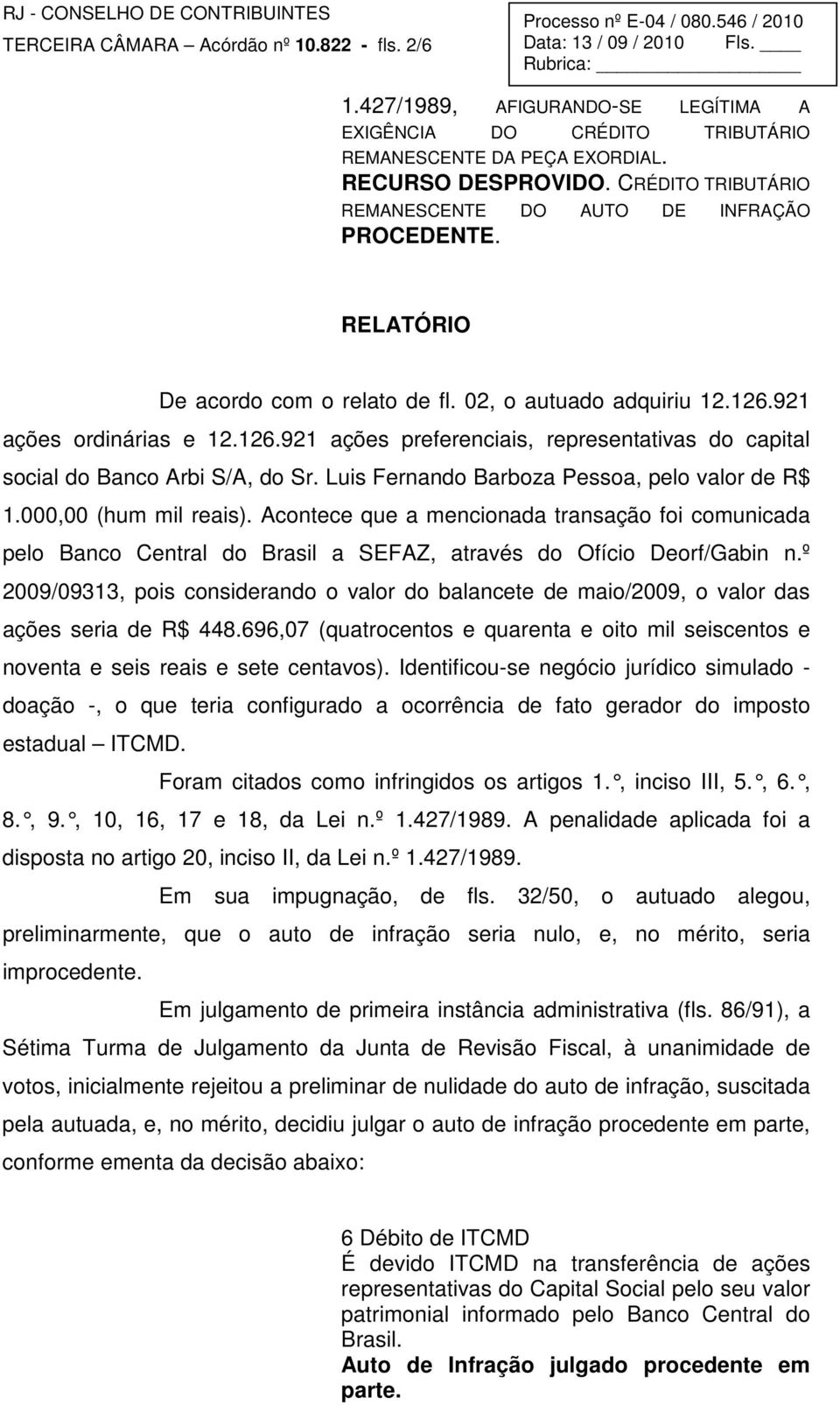 921 ações ordinárias e 12.126.921 ações preferenciais, representativas do capital social do Banco Arbi S/A, do Sr. Luis Fernando Barboza Pessoa, pelo valor de R$ 1.000,00 (hum mil reais).