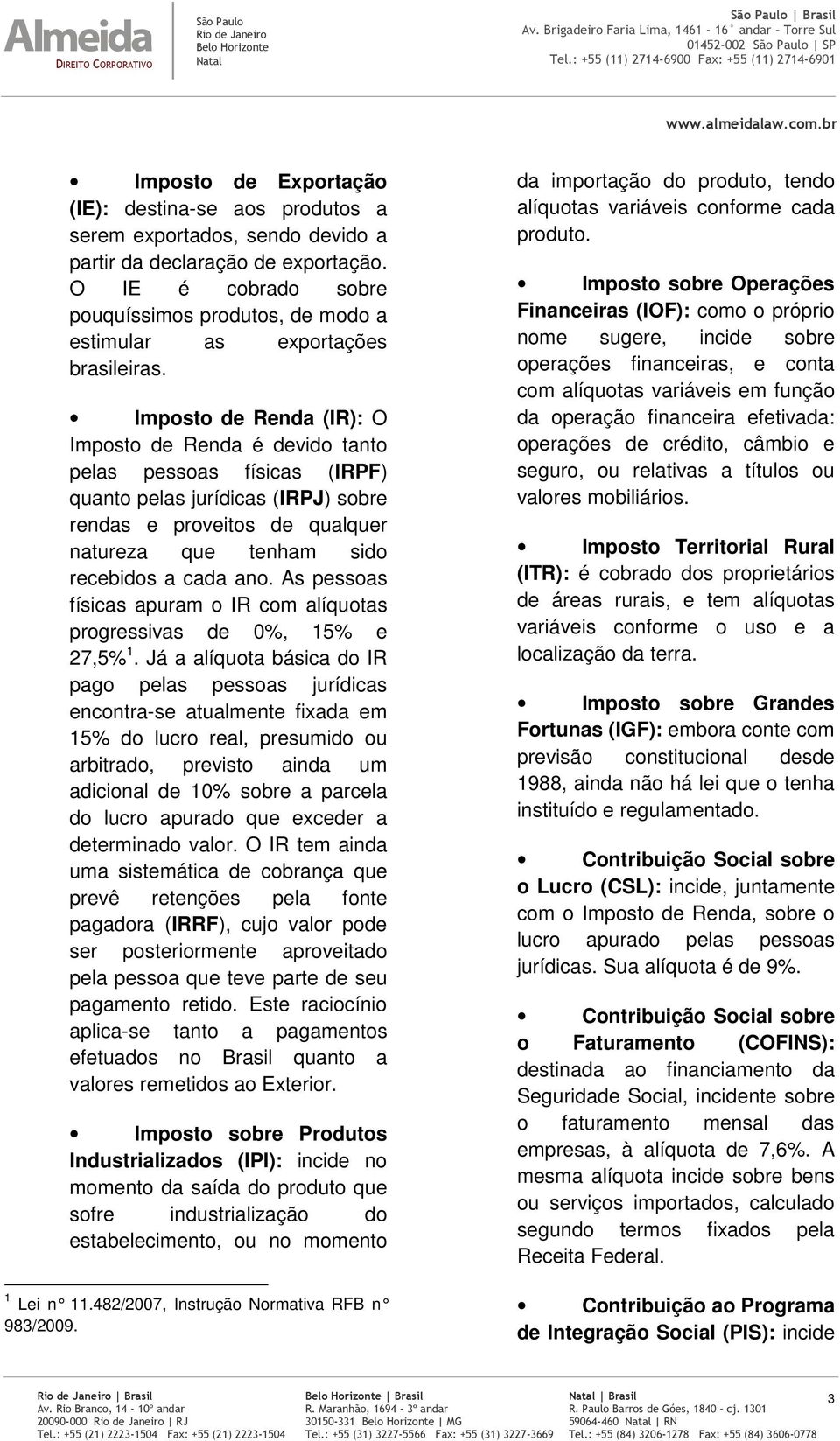 Imposto de Renda (IR): O Imposto de Renda é devido tanto pelas pessoas físicas (IRPF) quanto pelas jurídicas (IRPJ) sobre rendas e proveitos de qualquer natureza que tenham sido recebidos a cada ano.