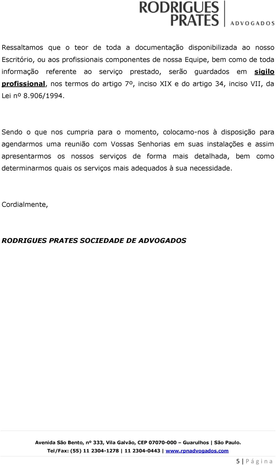 Sendo o que nos cumpria para o momento, colocamo-nos à disposição para agendarmos uma reunião com Vossas Senhorias em suas instalações e assim apresentarmos os