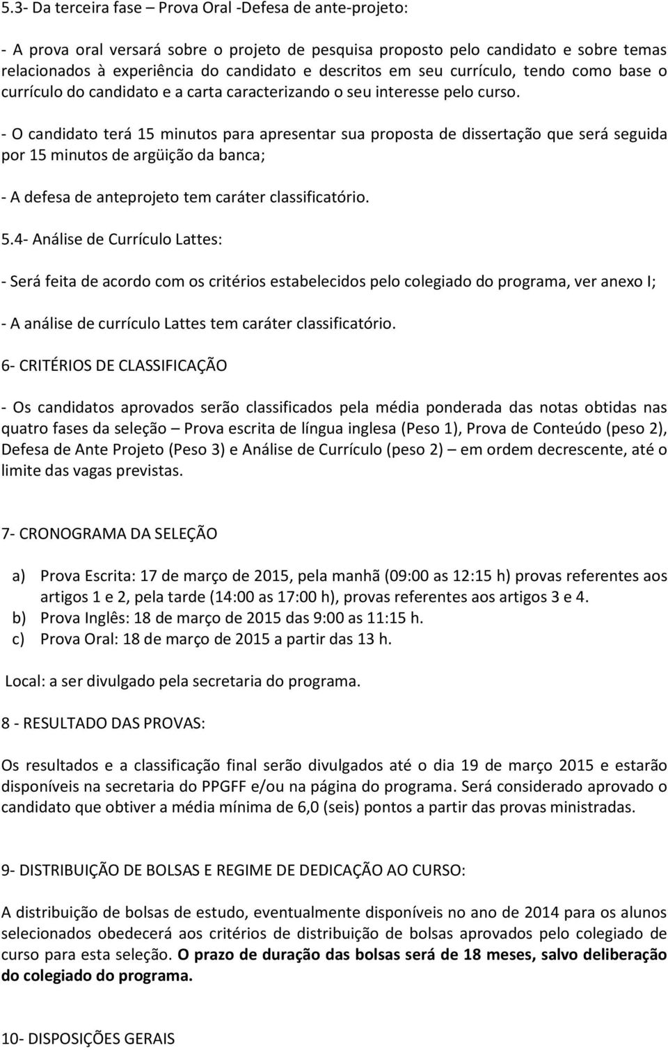 - O candidato terá 15 minutos para apresentar sua proposta de dissertação que será seguida por 15 minutos de argüição da banca; - A defesa de anteprojeto tem caráter classificatório. 5.