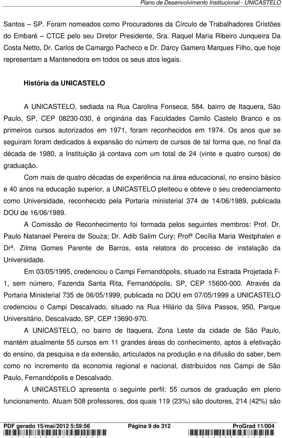 História da UNICASTELO A UNICASTELO, sediada na Rua Carolina Fonseca, 584, bairro de Itaquera, São Paulo, SP, CEP 08230-030, é originária das Faculdades Camilo Castelo Branco e os primeiros cursos