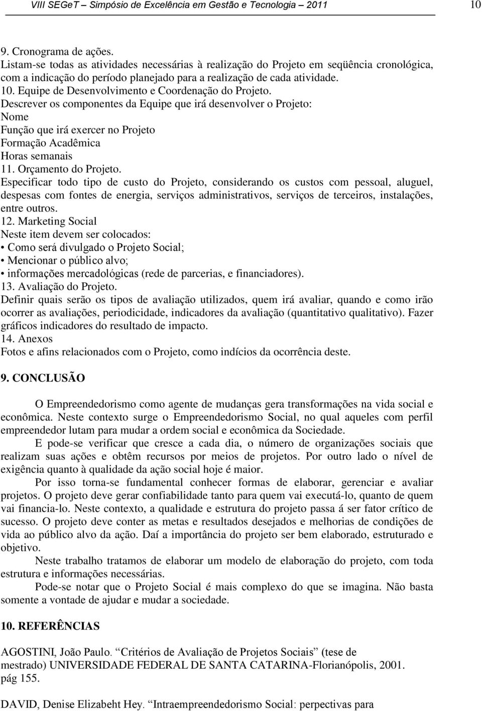 Equipe de Desenvolvimento e Coordenação do Projeto. Descrever os componentes da Equipe que irá desenvolver o Projeto: Nome Função que irá eercer no Projeto Formação Acadêmica Horas semanais 11.