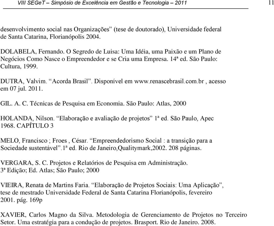 DOLABELA, Fernando. O Segredo de Luisa: Uma Idéia, uma Paião e um Plano de Negócios Como Nasce o Empreendedor e se Cria uma Empresa. 14ª ed. São Paulo: Cultura, 1999. DUTRA, Valvim. Acorda Brasil.