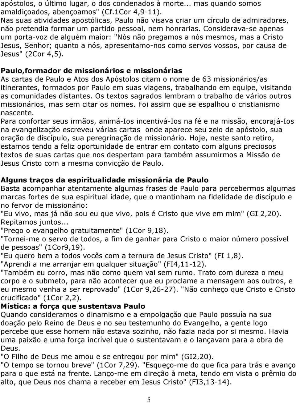 Considerava-se apenas um porta-voz de alguém maior: "Nós não pregamos a nós mesmos, mas a Cristo Jesus, Senhor; quanto a nós, apresentamo-nos como servos vossos, por causa de Jesus" (2Cor 4,5).