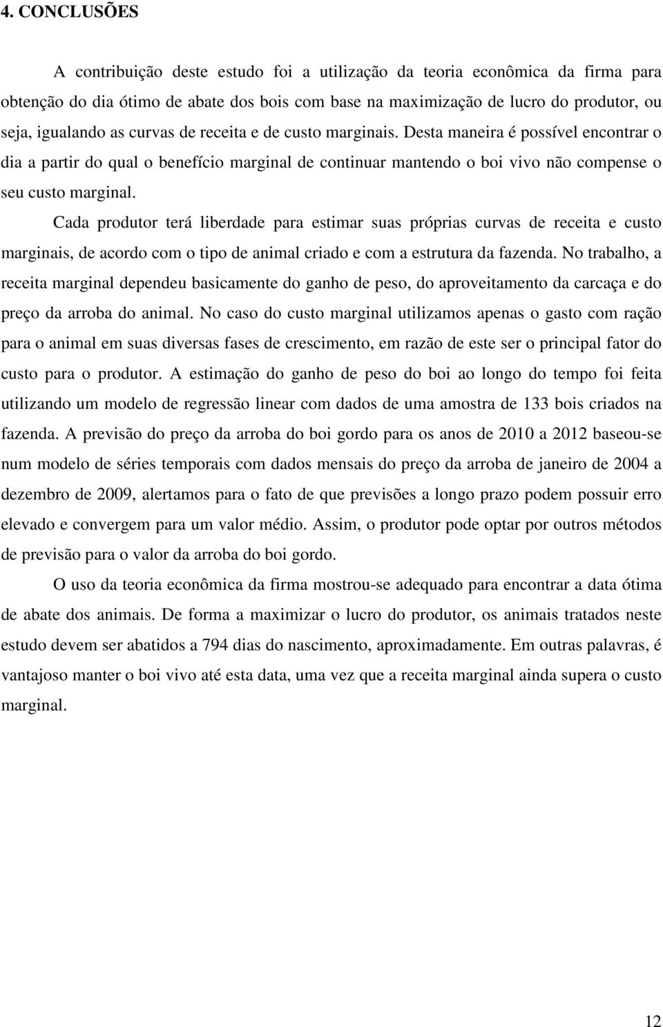 Cada produtor terá liberdade para estimar suas próprias curvas de receita e custo marginais, de acordo com o tipo de animal criado e com a estrutura da fazenda.