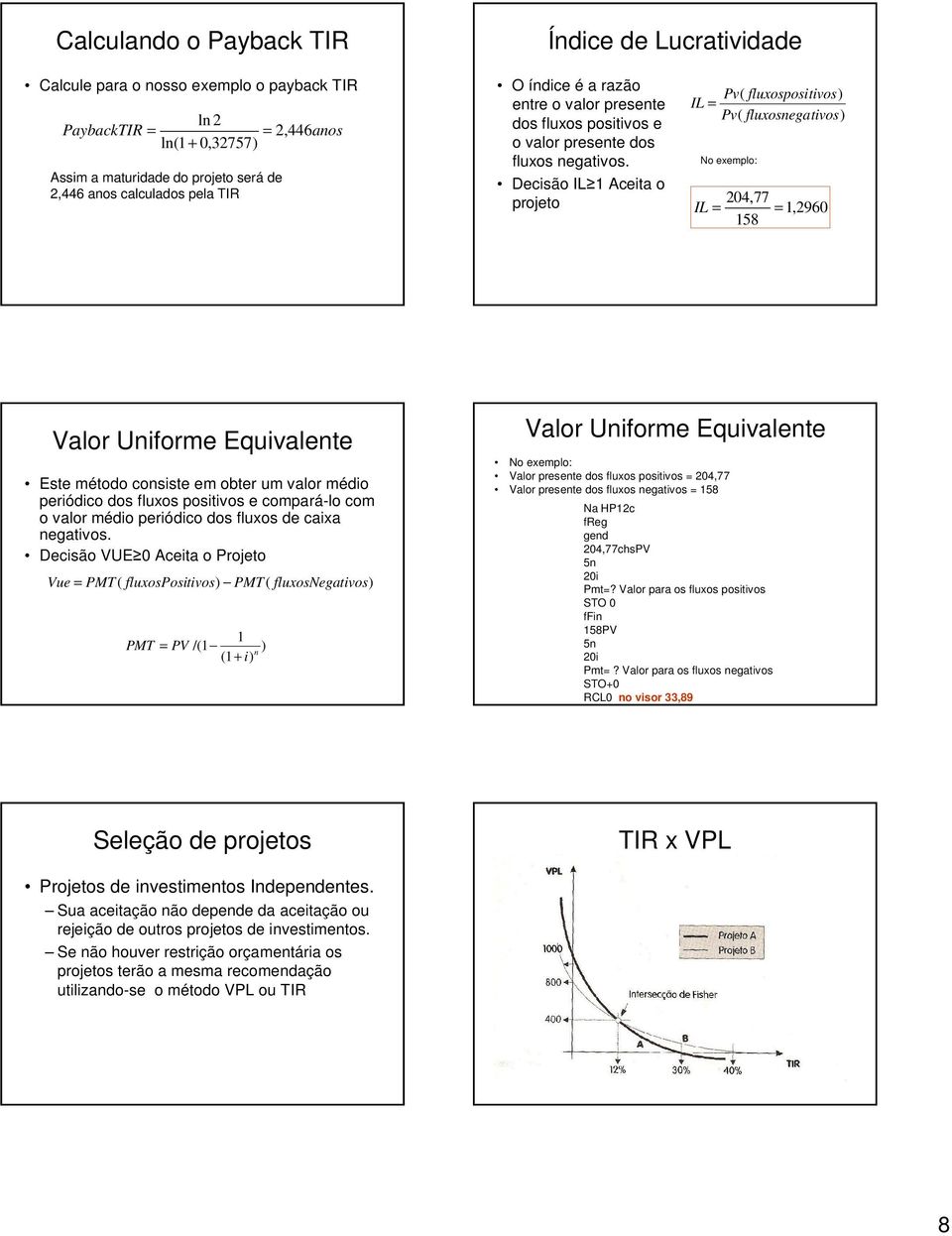 Decisão IL Aceita o projeto Pv( fluxospositivos) IL = Pv( fluxosnegativos) No exemplo: 24,77 IL = =,296 58 Valor Uniforme Equivalente Este método consiste em obter um valor médio periódico dos fluxos