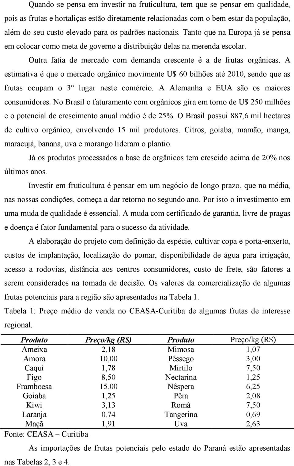 A estimativa é que o mercado orgânico movimente U$ 60 bilhões até 2010, sendo que as frutas ocupam o 3 lugar neste comércio. A Alemanha e EUA são os maiores consumidores.