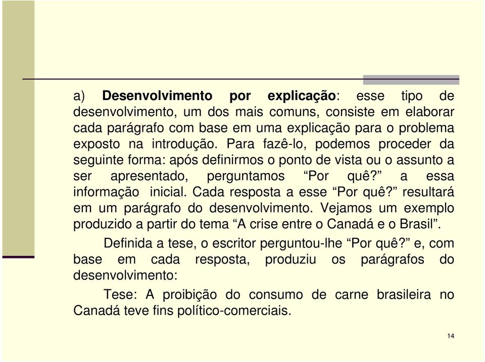 Cada resposta a esse Por quê? resultará em um parágrafo do desenvolvimento. Vejamos um exemplo produzido a partir do tema A crise entre o Canadá e o Brasil.