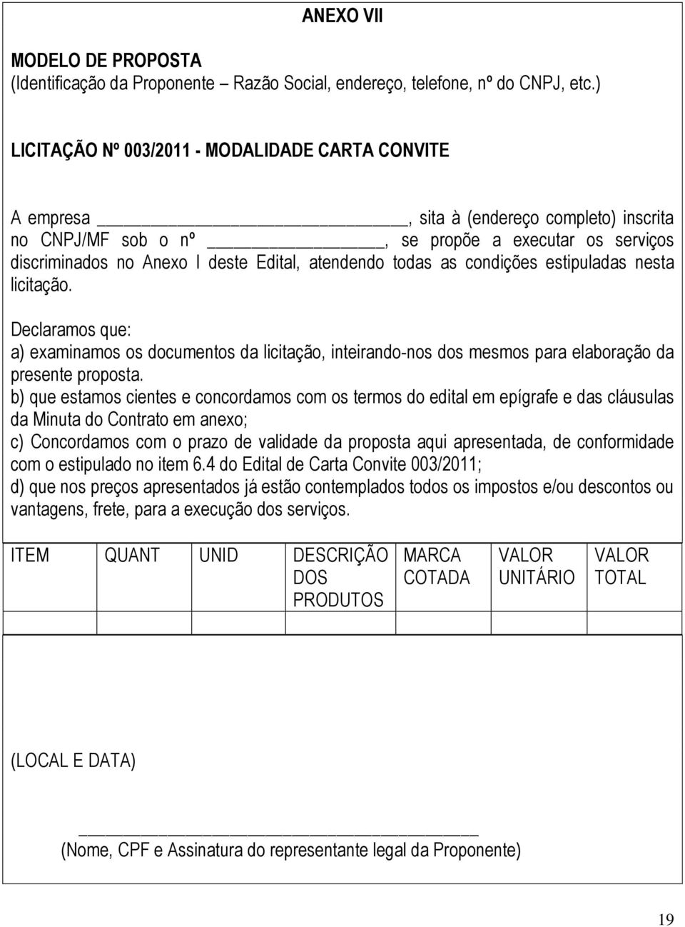 atendendo todas as condições estipuladas nesta licitação. Declaramos que: a) examinamos os documentos da licitação, inteirando-nos dos mesmos para elaboração da presente proposta.