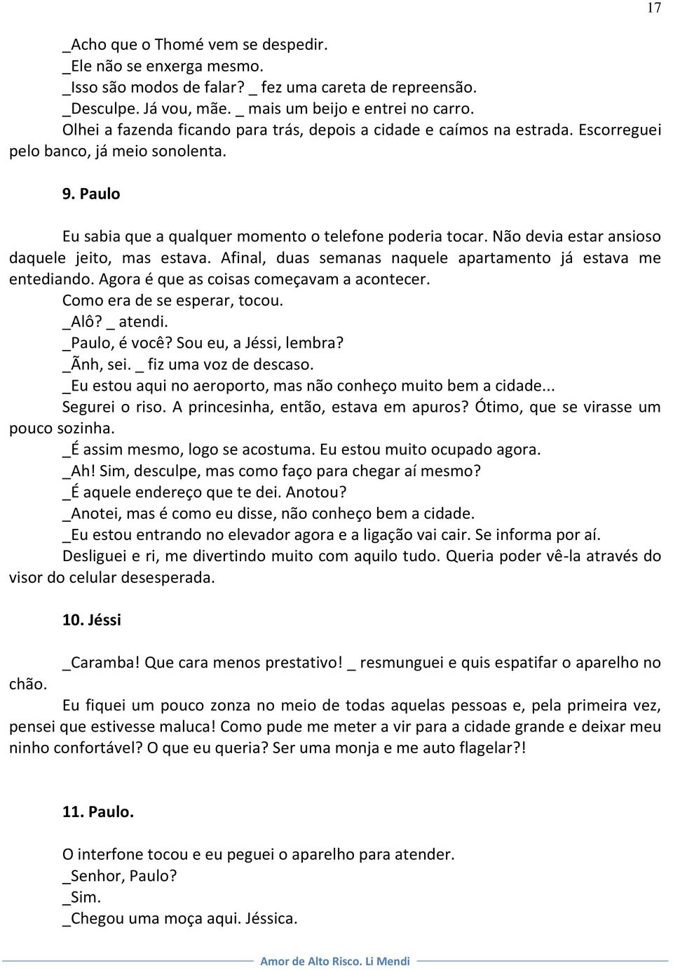 Não devia estar ansioso daquele jeito, mas estava. Afinal, duas semanas naquele apartamento já estava me entediando. Agora é que as coisas começavam a acontecer. Como era de se esperar, tocou. _Alô?