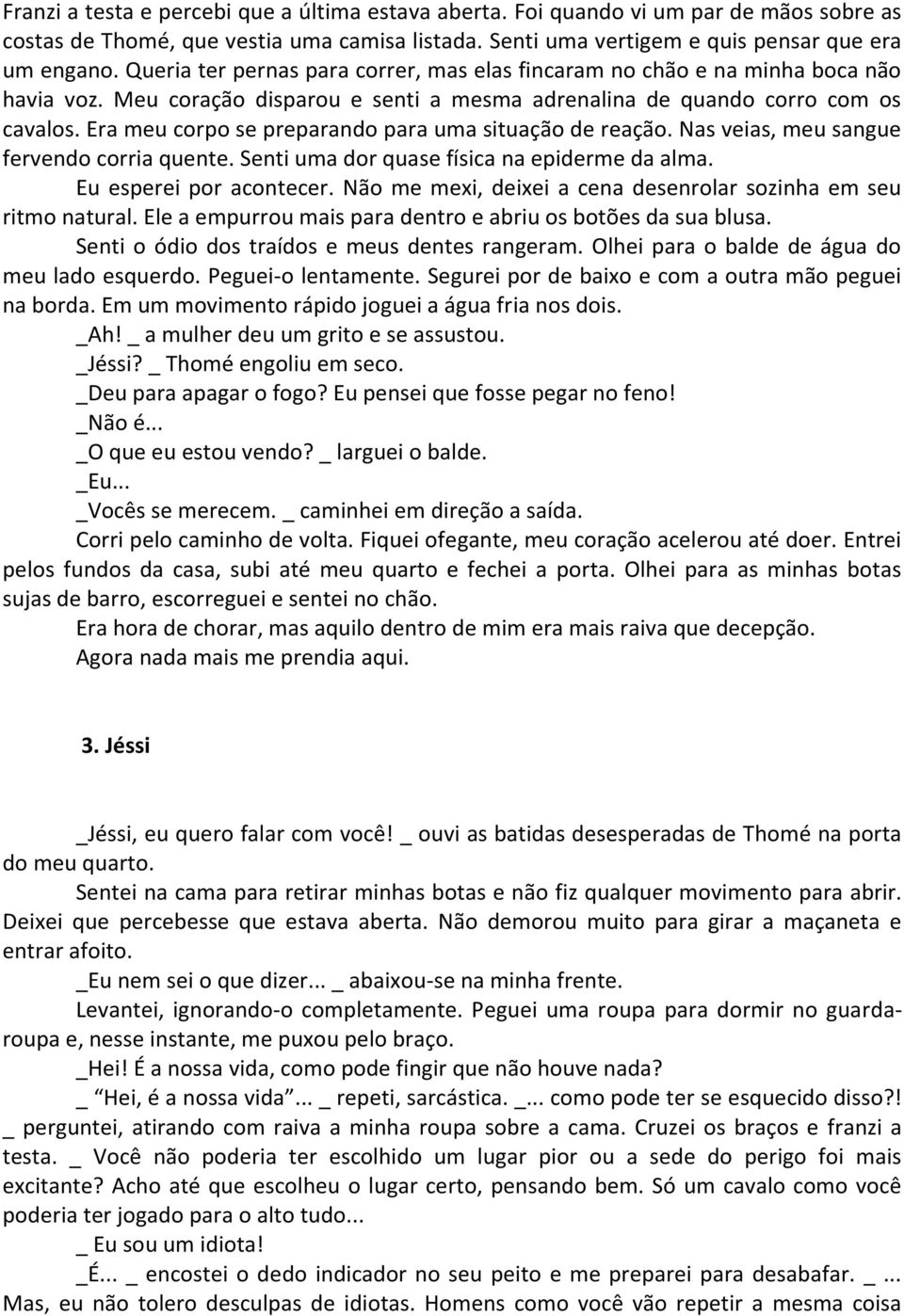 Era meu corpo se preparando para uma situação de reação. Nas veias, meu sangue fervendo corria quente. Senti uma dor quase física na epiderme da alma. Eu esperei por acontecer.