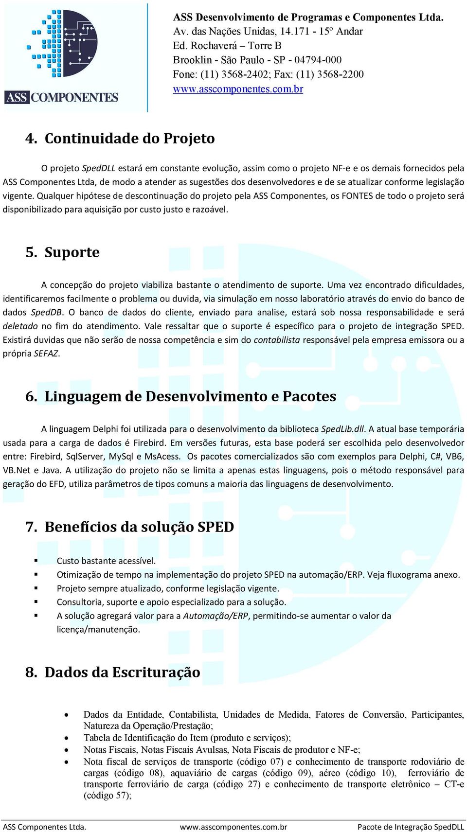 Qualquer hipótese de descontinuação do projeto pela ASS Componentes, os FONTES de todo o projeto será disponibilizado para aquisição por custo justo e razoável. 5.