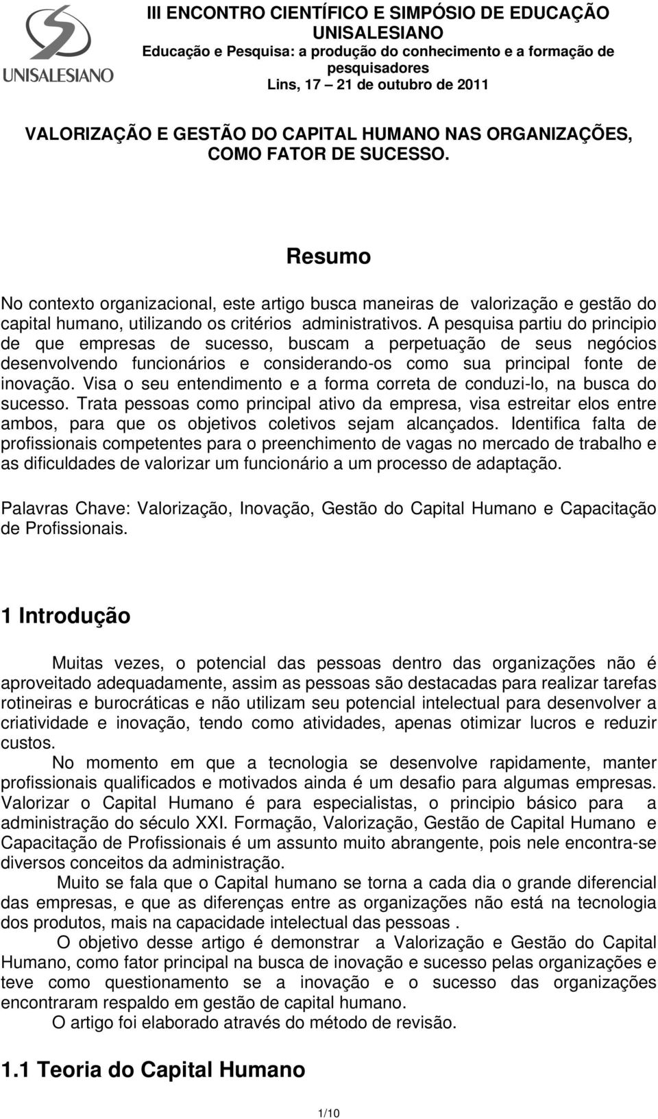 A pesquisa partiu do principio de que empresas de sucesso, buscam a perpetuação de seus negócios desenvolvendo funcionários e considerando-os como sua principal fonte de inovação.