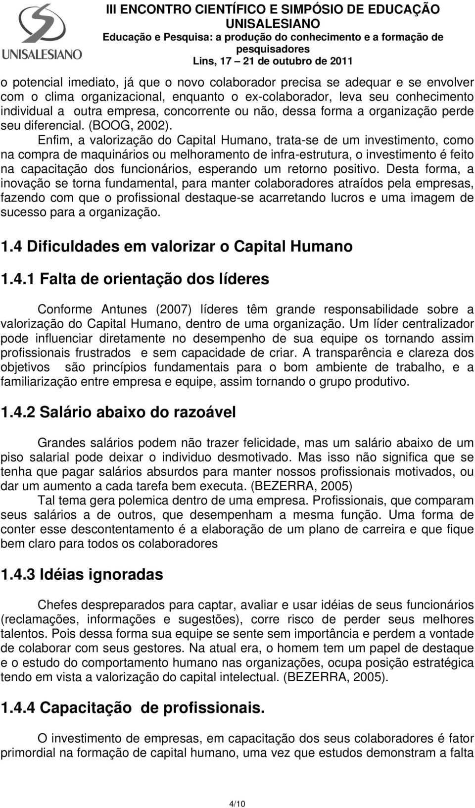 Enfim, a valorização do Capital Humano, trata-se de um investimento, como na compra de maquinários ou melhoramento de infra-estrutura, o investimento é feito na capacitação dos funcionários,