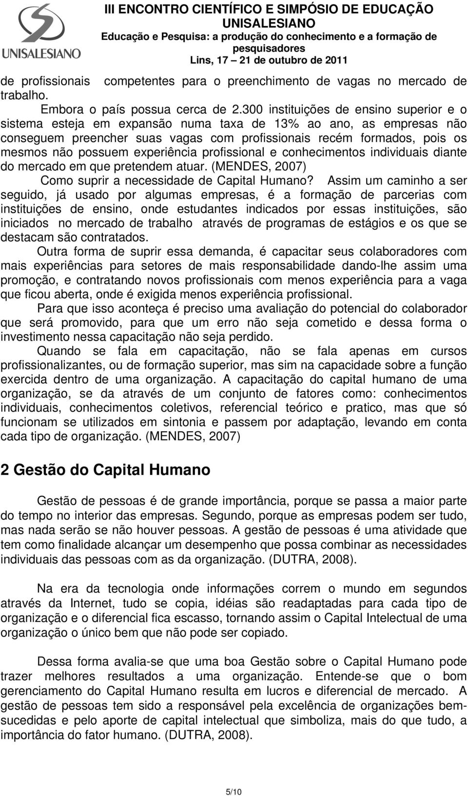 experiência profissional e conhecimentos individuais diante do mercado em que pretendem atuar. (MENDES, 2007) Como suprir a necessidade de Capital Humano?