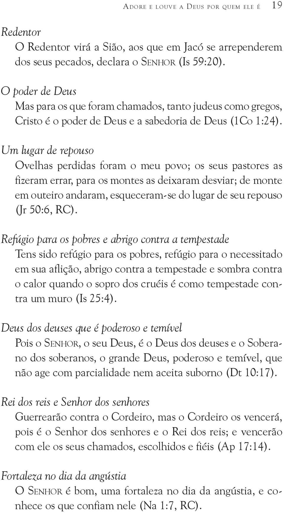 Um lugar de repouso Ovelhas perdidas foram o meu povo; os seus pastores as fizeram errar, para os montes as deixaram desviar; de monte em outeiro andaram, esqueceram-se do lugar de seu repouso (Jr