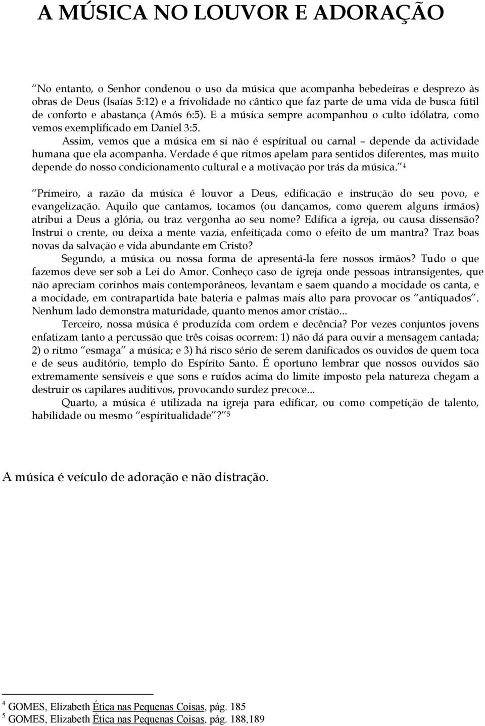 Assim, vemos que a música em si não é espíritual ou carnal depende da actividade humana que ela acompanha.