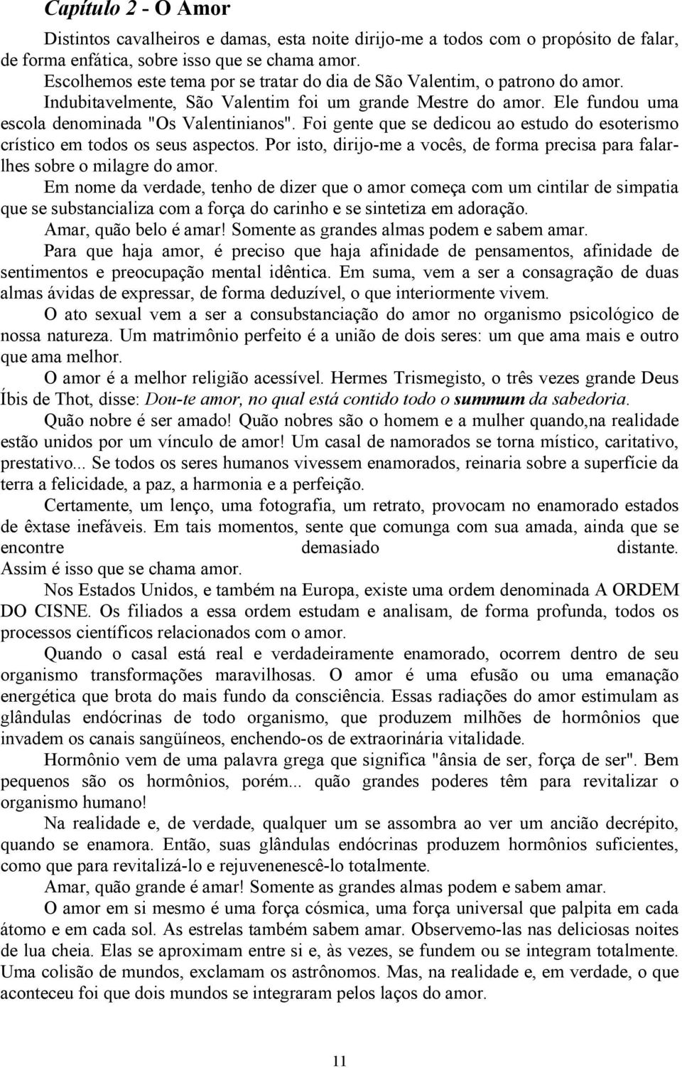 Foi gente que se dedicou ao estudo do esoterismo crístico em todos os seus aspectos. Por isto, dirijo-me a vocês, de forma precisa para falarlhes sobre o milagre do amor.