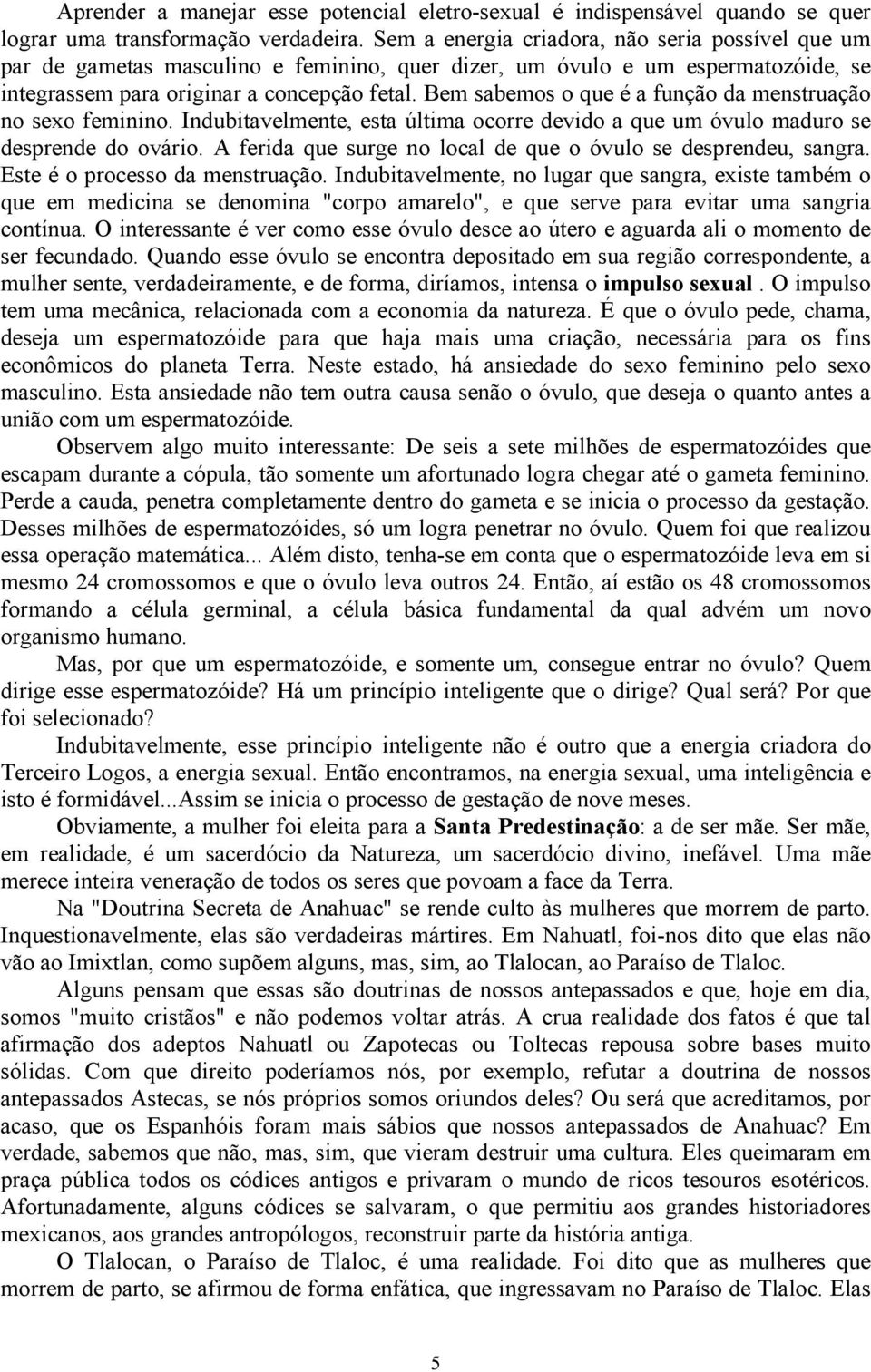 Bem sabemos o que é a função da menstruação no sexo feminino. Indubitavelmente, esta última ocorre devido a que um óvulo maduro se desprende do ovário.