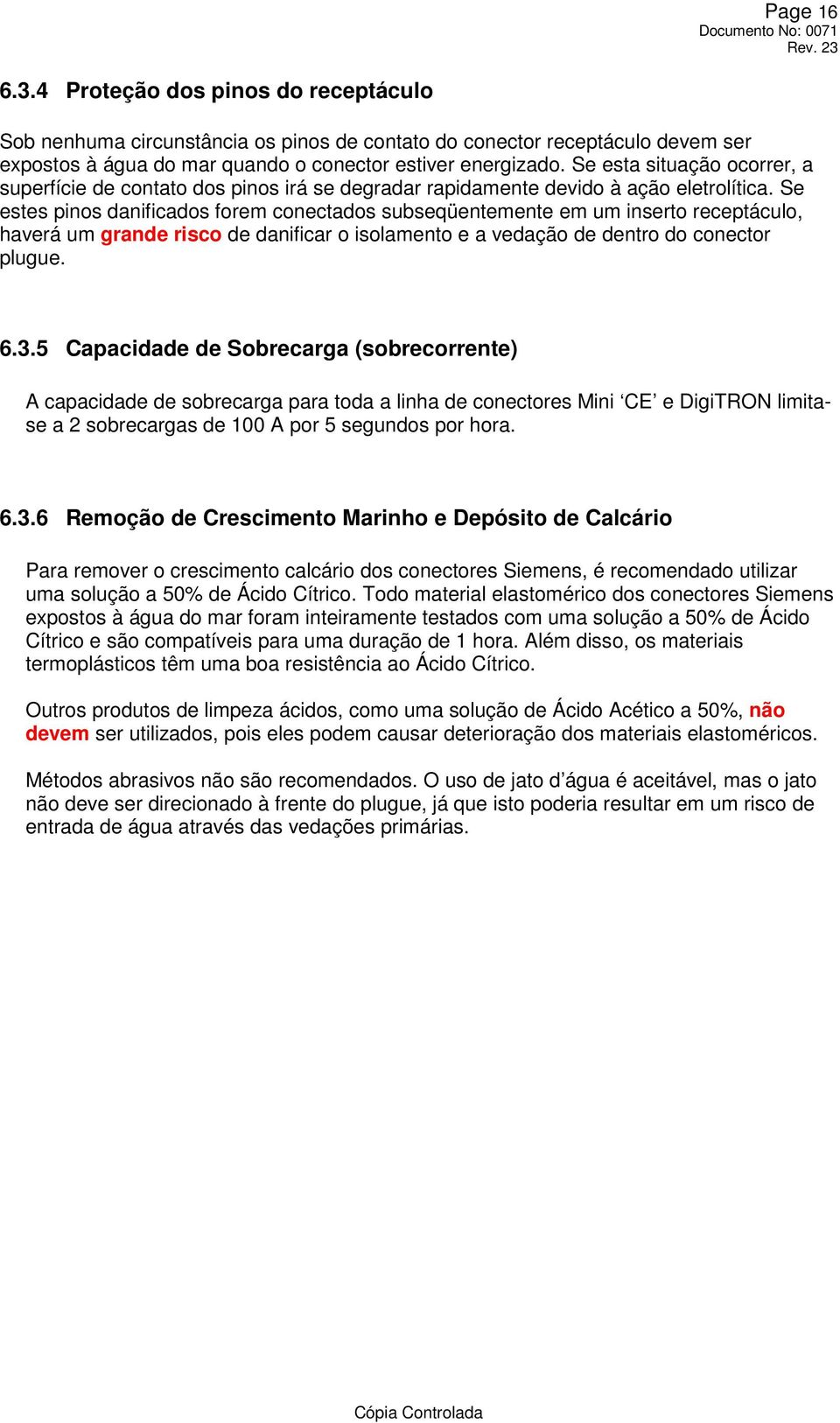 Se estes pinos danificados forem conectados subseqüentemente em um inserto receptáculo, haverá um grande risco de danificar o isolamento e a vedação de dentro do conector plugue. 6.3.