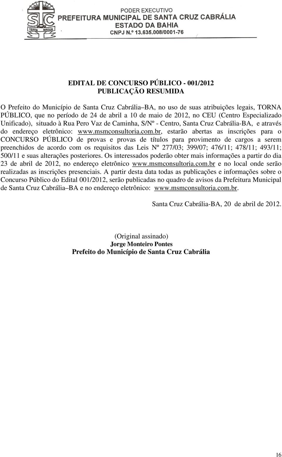 br, estarão abertas as inscrições para o CONCURSO PÚBLICO de provas e provas de títulos para provimento de cargos a serem preenchidos de acordo com os requisitos das Leis Nº 277/03; 399/07; 476/11;