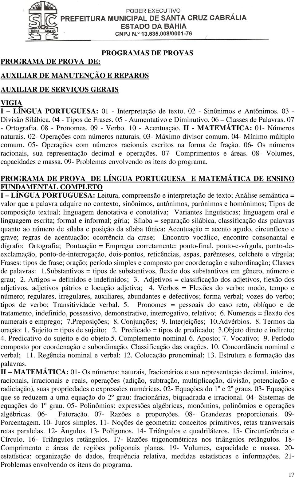 03- Máximo divisor comum. 04- Mínimo múltiplo comum. 05- Operações com números racionais escritos na forma de fração. 06- Os números racionais, sua representação decimal e operações.