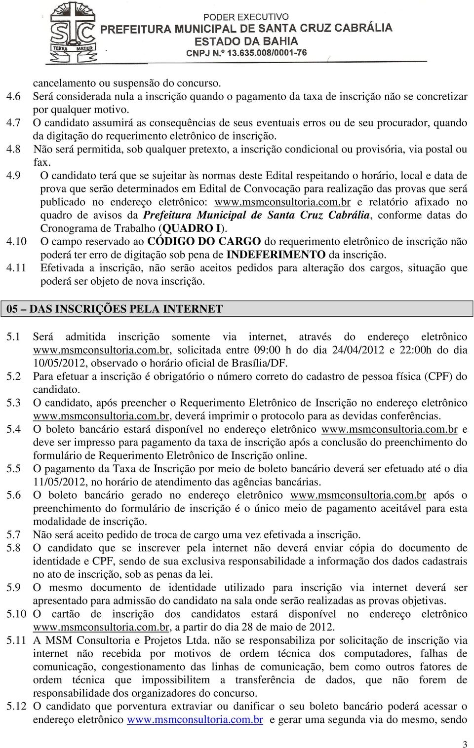 9 O candidato terá que se sujeitar às normas deste Edital respeitando o horário, local e data de prova que serão determinados em Edital de Convocação para realização das provas que será publicado no