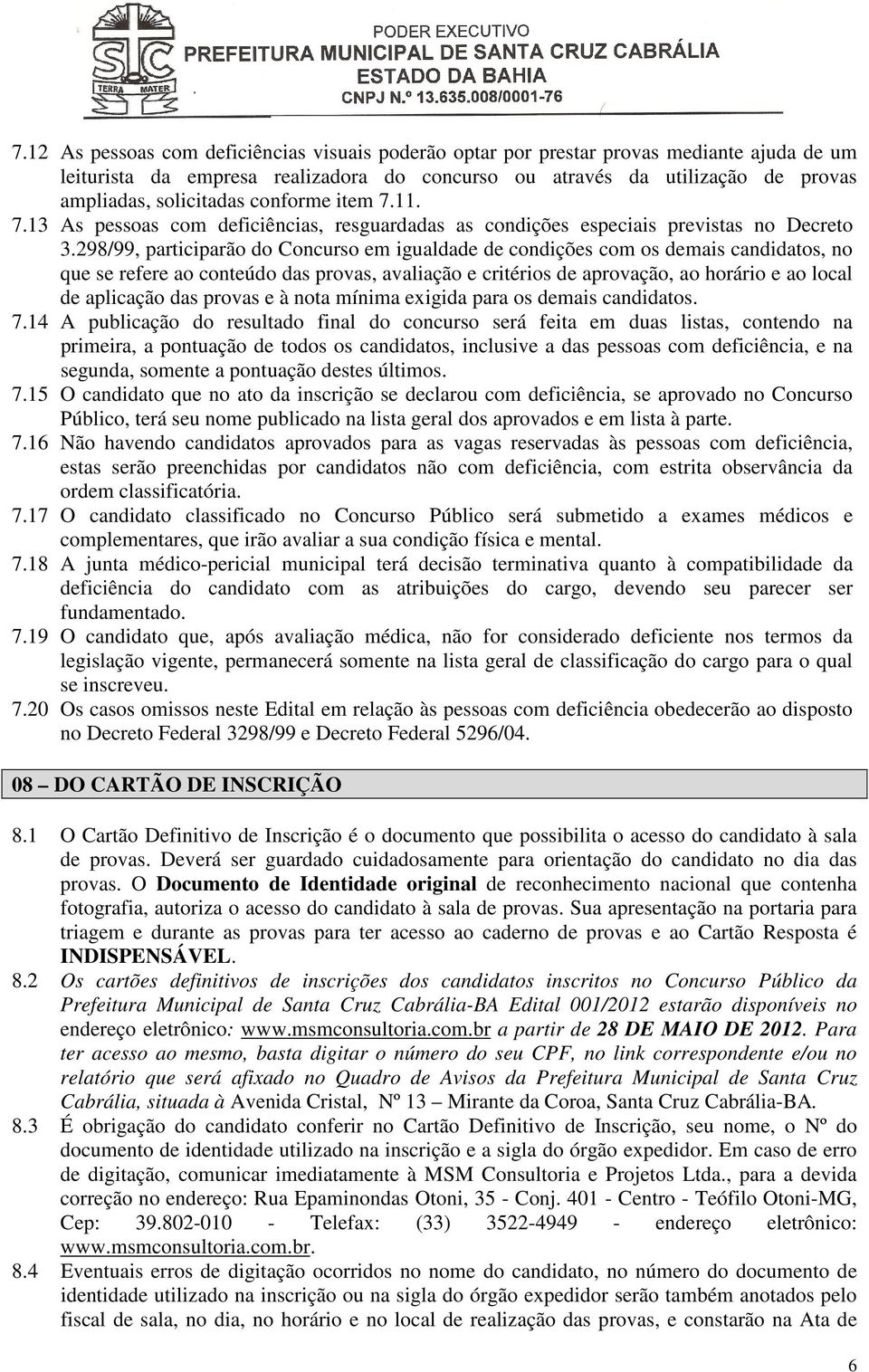 298/99, participarão do Concurso em igualdade de condições com os demais candidatos, no que se refere ao conteúdo das provas, avaliação e critérios de aprovação, ao horário e ao local de aplicação