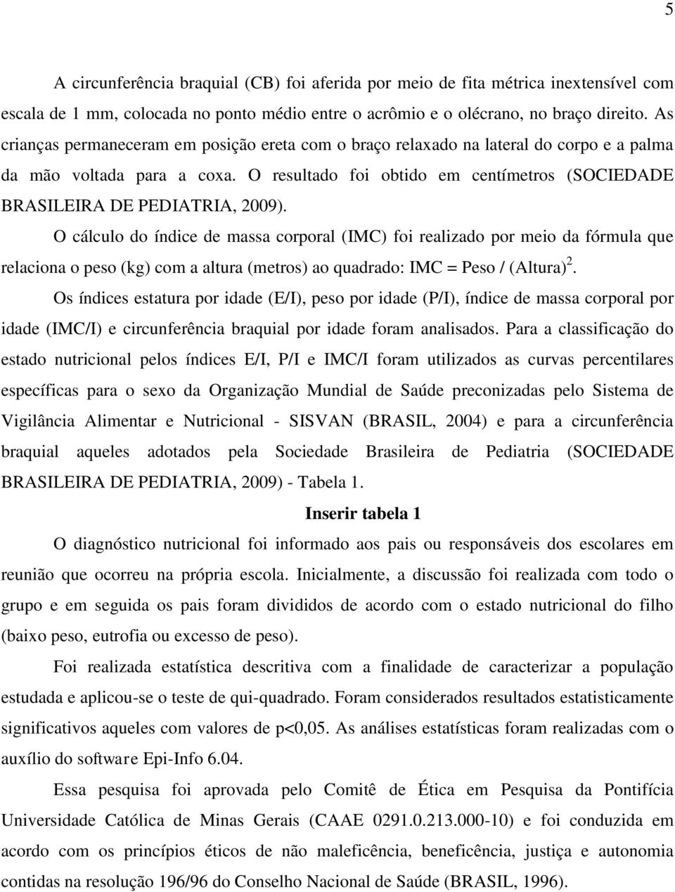 O resultado foi obtido em centímetros (SOCIEDADE BRASILEIRA DE PEDIATRIA, 2009).