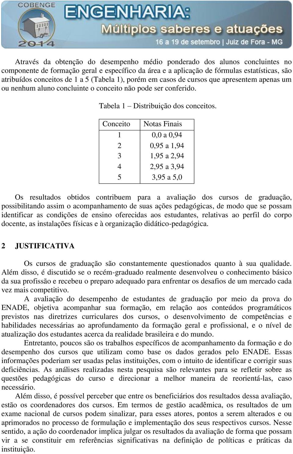 Conceito Notas Finais 1 0,0 a 0,94 2 0,95 a 1,94 3 1,95 a 2,94 4 2,95 a 3,94 5 3,95 a 5,0 Os resultados obtidos contribuem para a avaliação dos cursos de graduação, possibilitando assim o