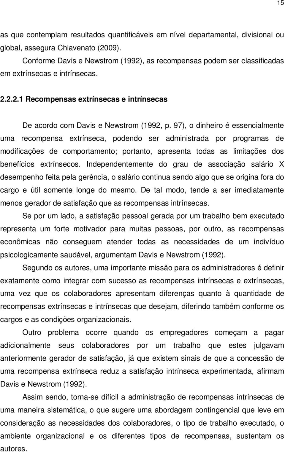 97), o dinheiro é essencialmente uma recompensa extrínseca, podendo ser administrada por programas de modificações de comportamento; portanto, apresenta todas as limitações dos benefícios extrínsecos.