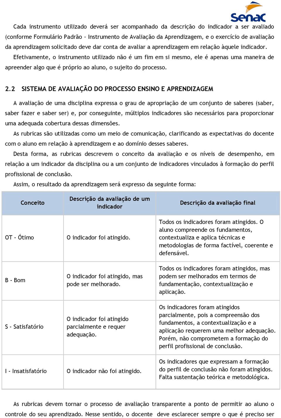 Efetivamente, o instrumento utilizado não é um fim em si mesmo, ele é apenas uma maneira de apreender algo que é próprio ao aluno, o sujeito do processo. 2.