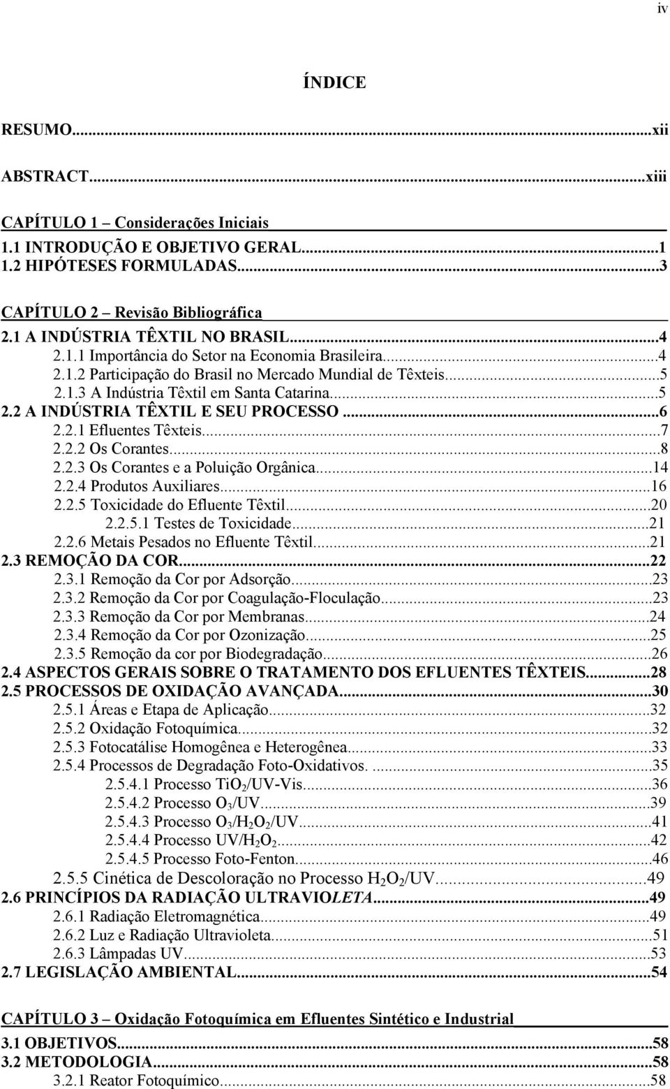 ..6 2.2.1 Efluentes Têxteis...7 2.2.2 Os Corantes...8 2.2.3 Os Corantes e a Poluição Orgânica...14 2.2.4 Produtos Auxiliares...16 2.2.5 Toxicidade do Efluente Têxtil...20 2.2.5.1 Testes de Toxicidade.