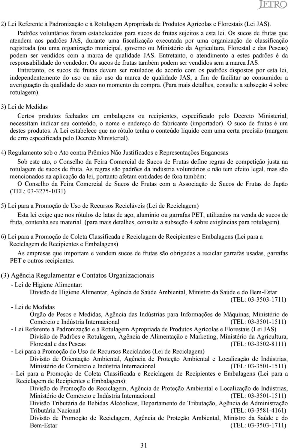 Florestal e das Pescas) podem ser vendidos com a marca de qualidade JAS. Entretanto, o atendimento a estes padrões é da responsabilidade do vendedor.