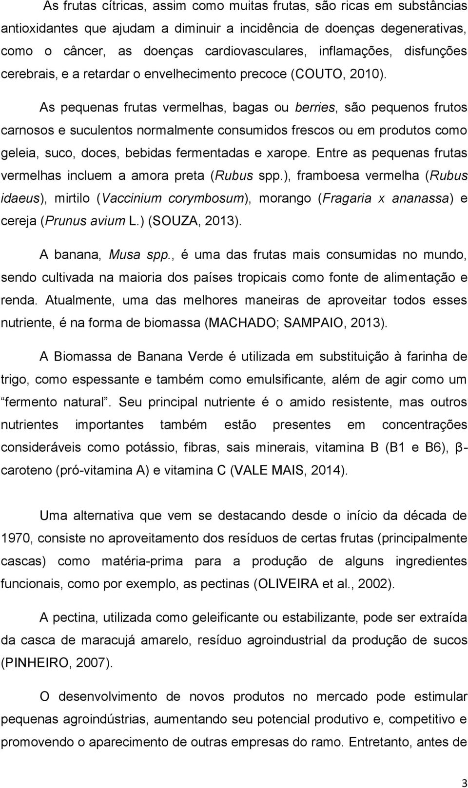 As pequenas frutas vermelhas, bagas ou berries, são pequenos frutos carnosos e suculentos normalmente consumidos frescos ou em produtos como geleia, suco, doces, bebidas fermentadas e xarope.