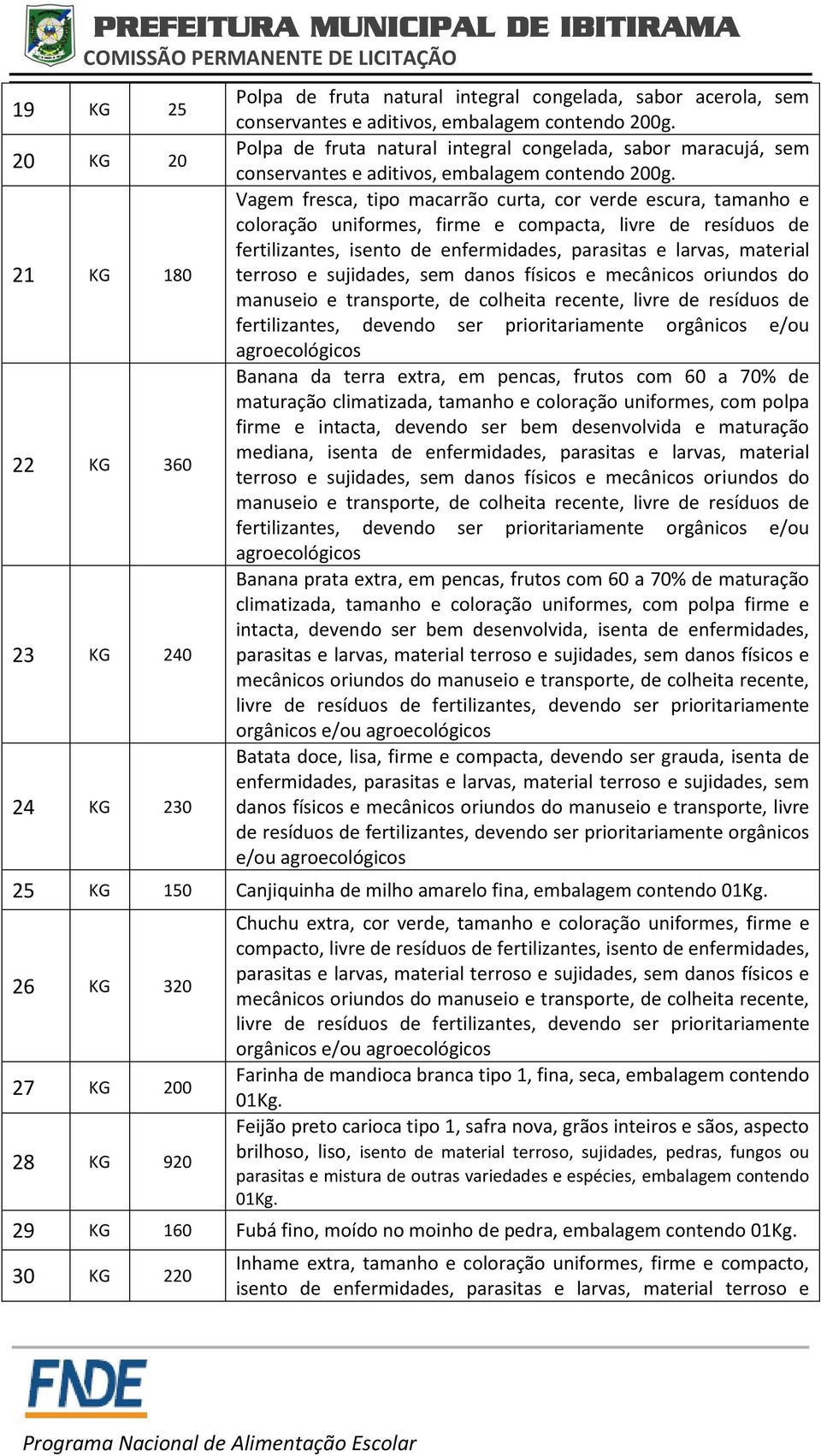 Vagem fresca, tipo macarrão curta, cor verde escura, tamanho e coloração uniformes, firme e compacta, livre de resíduos de fertilizantes, isento de enfermidades, parasitas e larvas, material terroso