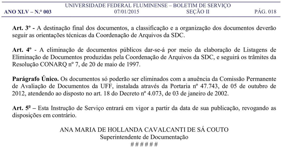 4º - A eliminação de documentos públicos dar-se-á por meio da elaboração de Listagens de Eliminação de Documentos produzidas pela Coordenação de Arquivos da SDC, e seguirá os trâmites da Resolução