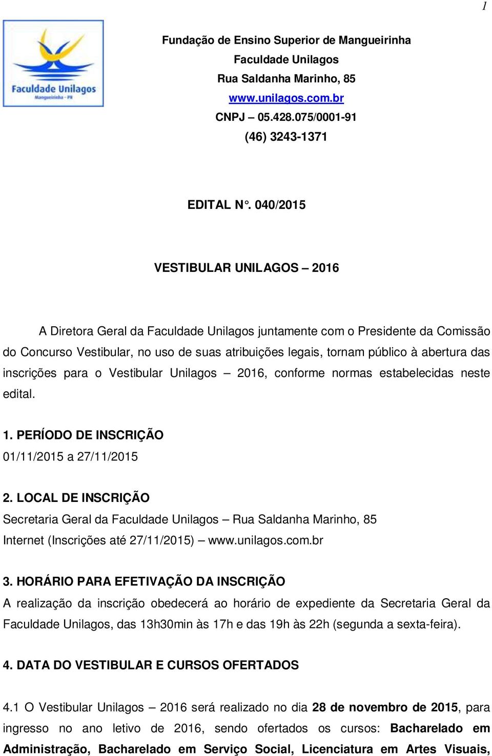 das inscrições para o Vestibular Unilagos 2016, conforme normas estabelecidas neste edital. 1. PERÍODO DE INSCRIÇÃO 01/11/2015 a 27/11/2015 2.