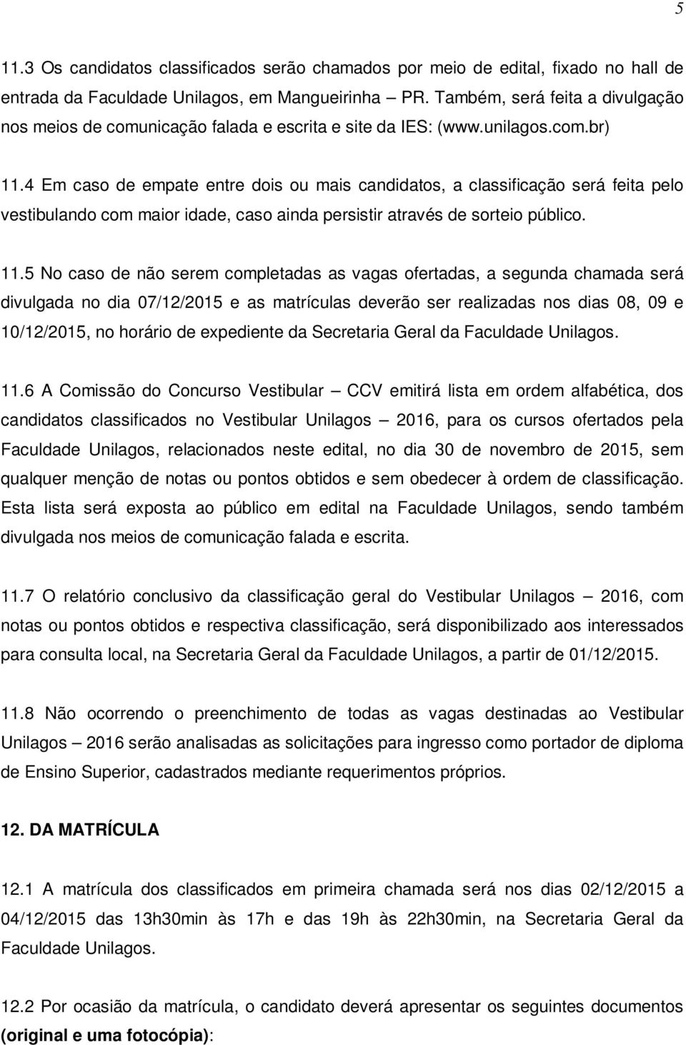 4 Em caso de empate entre dois ou mais candidatos, a classificação será feita pelo vestibulando com maior idade, caso ainda persistir através de sorteio público. 11.