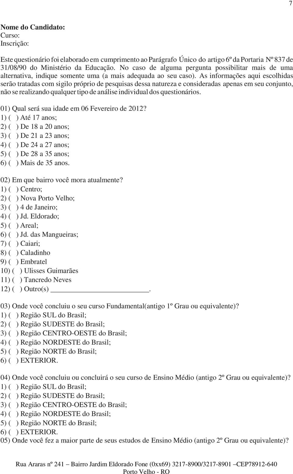 As informações aqui escolhidas serão tratadas com sigilo próprio de pesquisas dessa natureza e consideradas apenas em seu conjunto, não se realizando qualquer tipo de análise individual dos