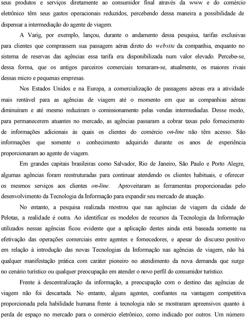 A Varig, por exemplo, lançou, durante o andamento dessa pesquisa, tarifas exclusivas para clientes que comprassem sua passagem aérea direto do website da companhia, enquanto no sistema de reservas