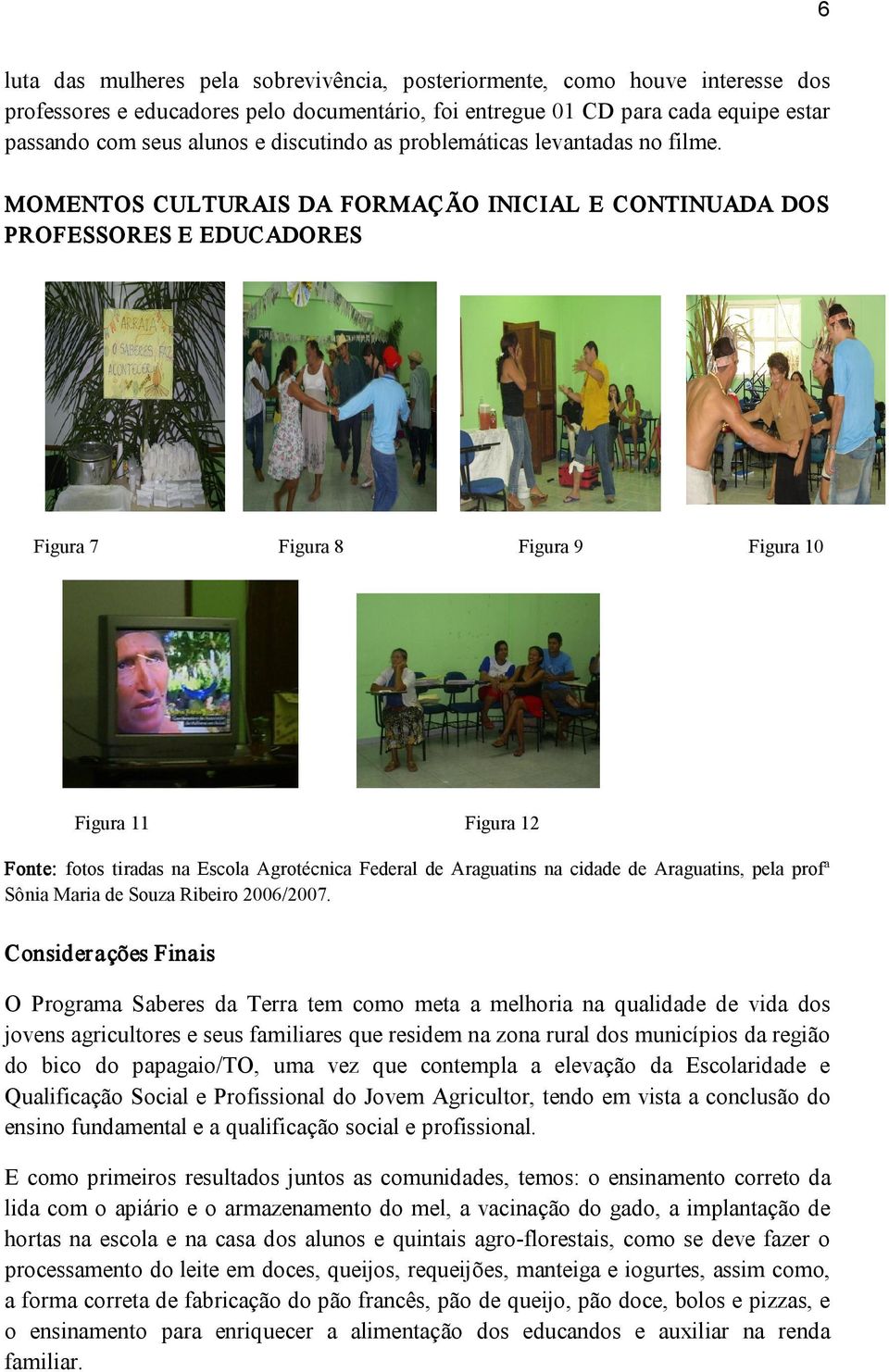 MOMENTOS CULTURAIS DA FORMAÇÃO INICIAL E CONTINUADA DOS PROFESSORES E EDUCADORES Figura 7 Figura 8 Figura 9 Figura 10 Figura 11 Figura 12 Fonte: fotos tiradas na Escola Agrotécnica Federal de