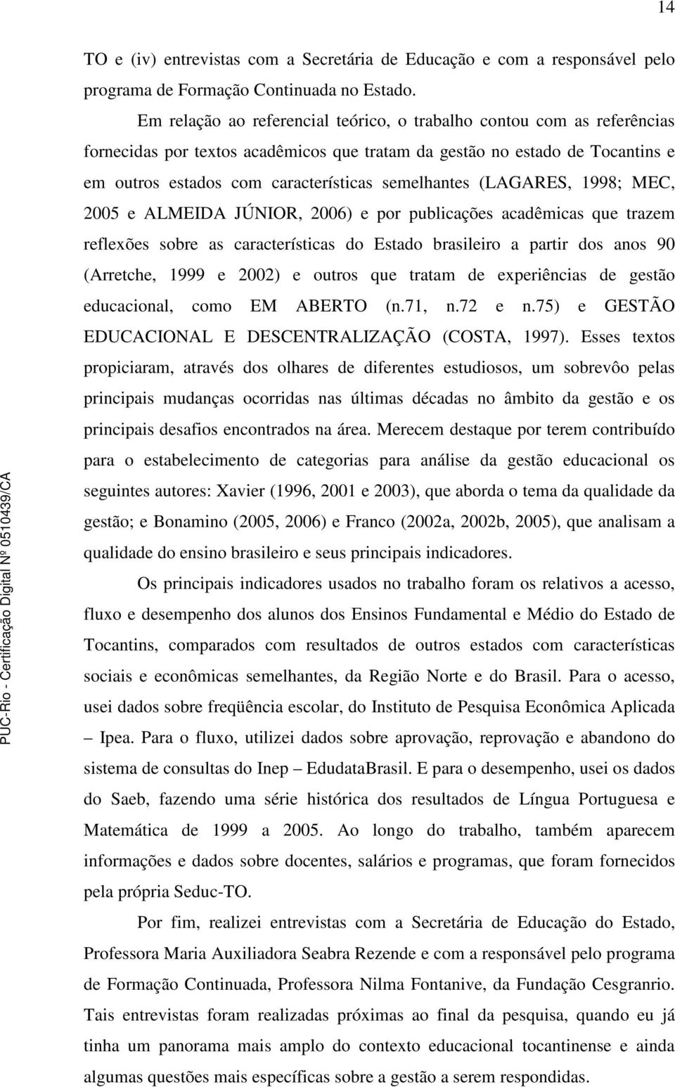 semelhantes (LAGARES, 1998; MEC, 2005 e ALMEIDA JÚNIOR, 2006) e por publicações acadêmicas que trazem reflexões sobre as características do Estado brasileiro a partir dos anos 90 (Arretche, 1999 e
