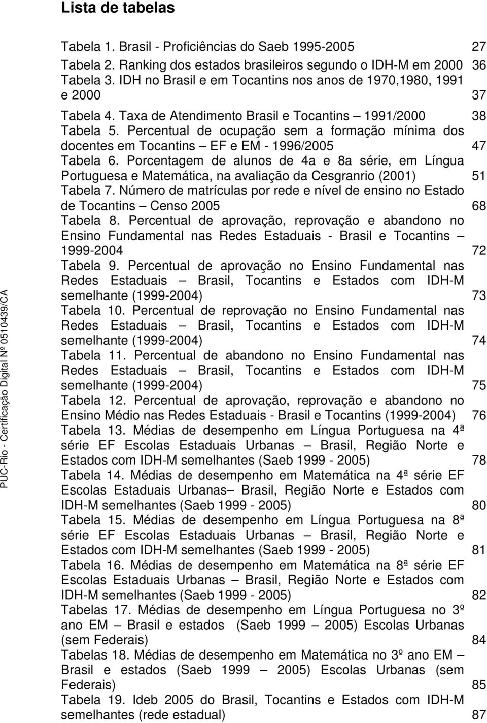 Percentual de ocupação sem a formação mínima dos docentes em Tocantins EF e EM - 1996/2005 47 Tabela 6.